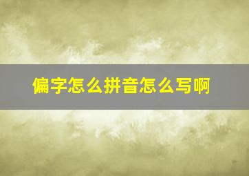 偏字怎么拼音怎么写啊