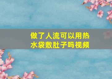 做了人流可以用热水袋敷肚子吗视频