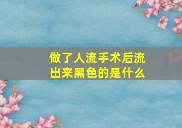 做了人流手术后流出来黑色的是什么