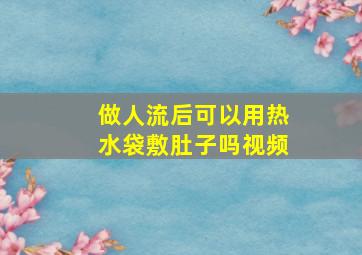 做人流后可以用热水袋敷肚子吗视频