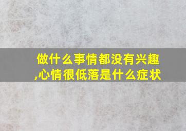 做什么事情都没有兴趣,心情很低落是什么症状