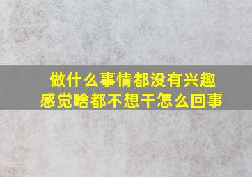 做什么事情都没有兴趣感觉啥都不想干怎么回事