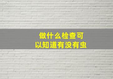 做什么检查可以知道有没有虫