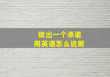 做出一个承诺用英语怎么说呢