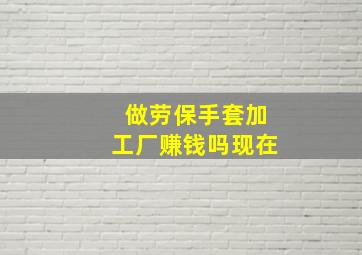 做劳保手套加工厂赚钱吗现在