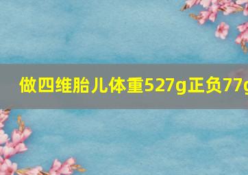 做四维胎儿体重527g正负77g