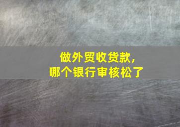 做外贸收货款,哪个银行审核松了