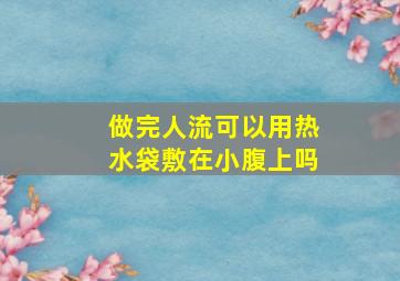 做完人流可以用热水袋敷在小腹上吗