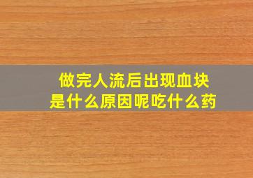 做完人流后出现血块是什么原因呢吃什么药