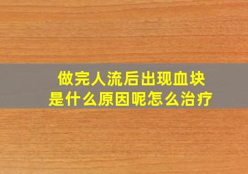 做完人流后出现血块是什么原因呢怎么治疗