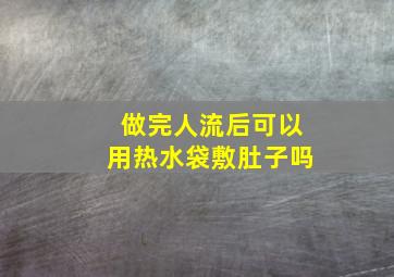 做完人流后可以用热水袋敷肚子吗