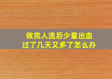 做完人流后少量出血过了几天又多了怎么办