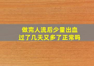 做完人流后少量出血过了几天又多了正常吗