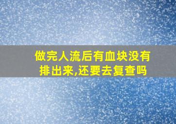 做完人流后有血块没有排出来,还要去复查吗