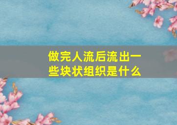 做完人流后流出一些块状组织是什么