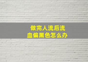 做完人流后流血偏黑色怎么办