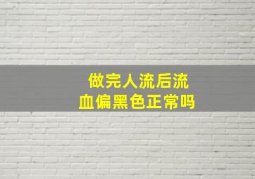 做完人流后流血偏黑色正常吗