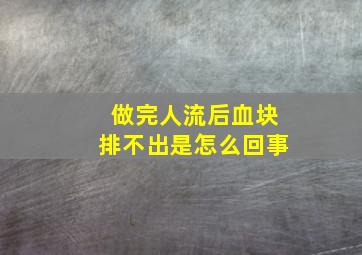 做完人流后血块排不出是怎么回事