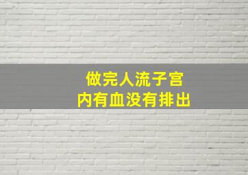 做完人流子宫内有血没有排出