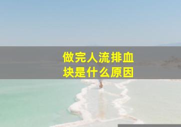 做完人流排血块是什么原因