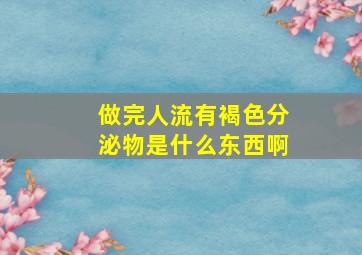 做完人流有褐色分泌物是什么东西啊