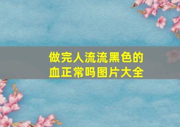 做完人流流黑色的血正常吗图片大全