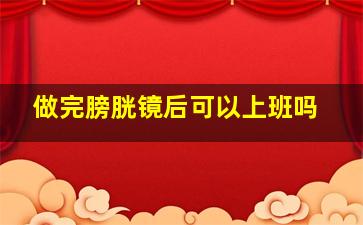 做完膀胱镜后可以上班吗