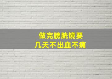 做完膀胱镜要几天不出血不痛