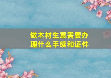 做木材生意需要办理什么手续和证件