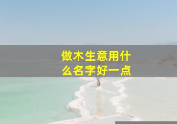 做木生意用什么名字好一点