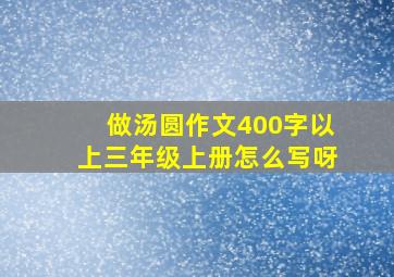 做汤圆作文400字以上三年级上册怎么写呀