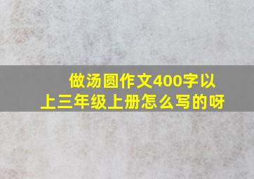 做汤圆作文400字以上三年级上册怎么写的呀