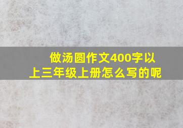 做汤圆作文400字以上三年级上册怎么写的呢