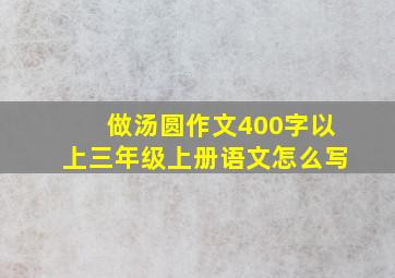 做汤圆作文400字以上三年级上册语文怎么写