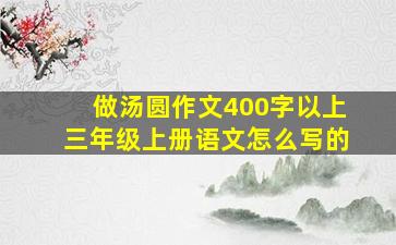 做汤圆作文400字以上三年级上册语文怎么写的