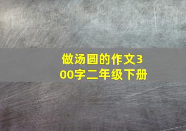 做汤圆的作文300字二年级下册