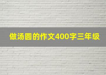 做汤圆的作文400字三年级