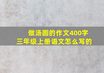 做汤圆的作文400字三年级上册语文怎么写的