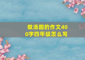 做汤圆的作文400字四年级怎么写