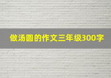 做汤圆的作文三年级300字