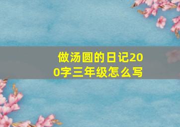 做汤圆的日记200字三年级怎么写