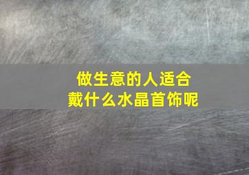 做生意的人适合戴什么水晶首饰呢