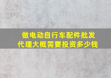 做电动自行车配件批发代理大概需要投资多少钱