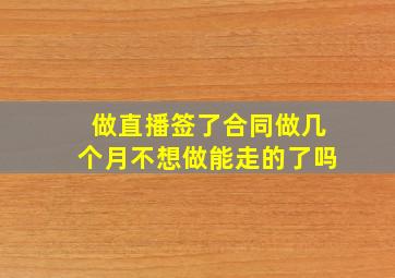 做直播签了合同做几个月不想做能走的了吗