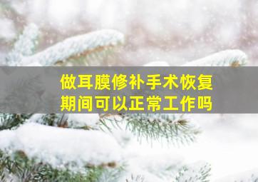 做耳膜修补手术恢复期间可以正常工作吗