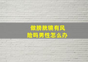 做膀胱镜有风险吗男性怎么办