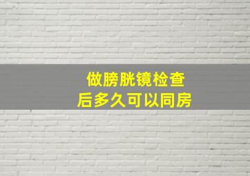 做膀胱镜检查后多久可以同房