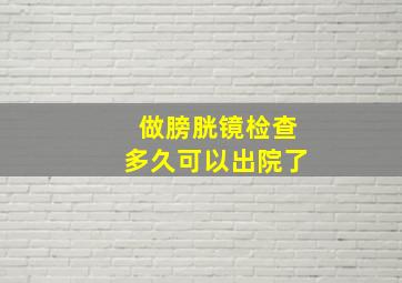 做膀胱镜检查多久可以出院了