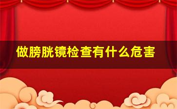 做膀胱镜检查有什么危害