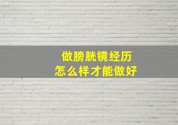 做膀胱镜经历怎么样才能做好